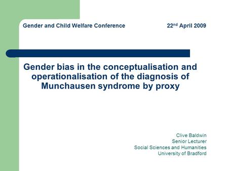 Gender bias in the conceptualisation and operationalisation of the diagnosis of Munchausen syndrome by proxy Clive Baldwin Senior Lecturer Social Sciences.