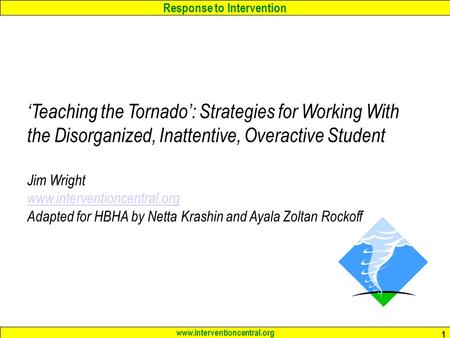 Response to Intervention www.interventioncentral.org 1 ‘Teaching the Tornado’: Strategies for Working With the Disorganized, Inattentive, Overactive Student.