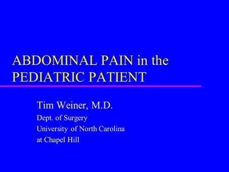 ABDOMINAL PAIN in the PEDIATRIC PATIENT Tim Weiner, M.D. Dept. of Surgery University of North Carolina at Chapel Hill.