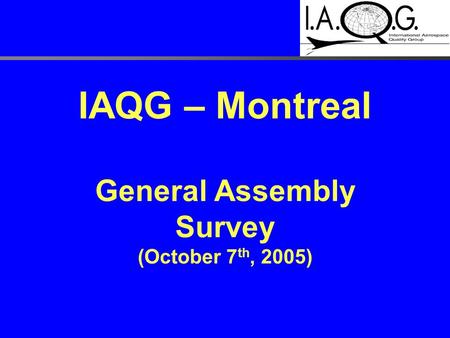 IAQG – Montreal General Assembly Survey (October 7 th, 2005)