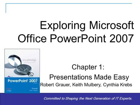 Copyright © 2010 Pearson Education Inc. Publishing as Prentice Hall. 1 Committed to Shaping the Next Generation of IT Experts. Chapter 1: Presentations.