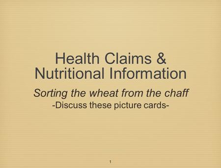 1 Health Claims & Nutritional Information Sorting the wheat from the chaff -Discuss these picture cards-