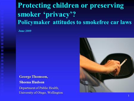 1 Protecting children or preserving smoker ‘privacy’? Policymaker attitudes to smokefree car laws June 2009 George Thomson, George Thomson, Sheena Hudson.