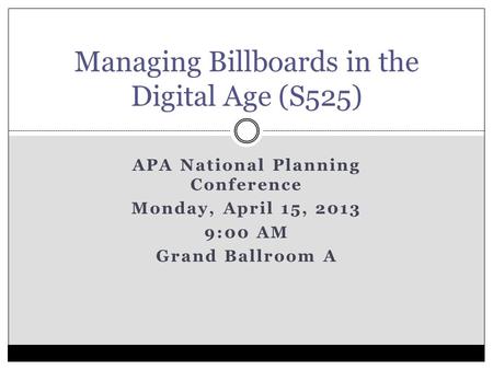 APA National Planning Conference Monday, April 15, 2013 9:00 AM Grand Ballroom A Managing Billboards in the Digital Age (S525)