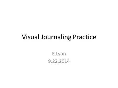 Visual Journaling Practice E.Lyon 9.22.2014. Starter 9.22.14 You do not need your folder Today you will be making another painting in a day, but this.