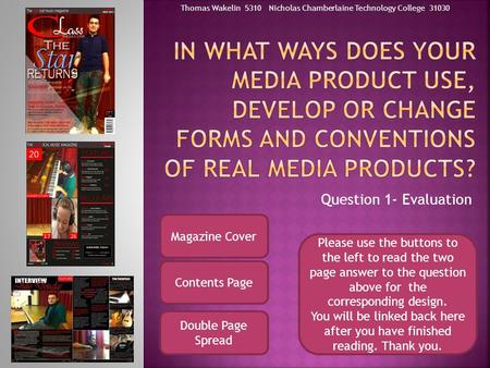 Question 1- Evaluation Magazine Cover Contents Page Double Page Spread Please use the buttons to the left to read the two page answer to the question above.