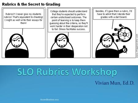 Vivian Mun, Ed.D. Accreditation 2012. What is a rubric? A rubric is a scoring tool that lists the criteria for a piece of work, or “what counts” (for.