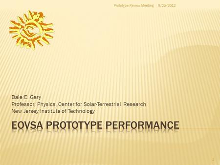 Dale E. Gary Professor, Physics, Center for Solar-Terrestrial Research New Jersey Institute of Technology 1 9/25/2012Prototype Review Meeting.