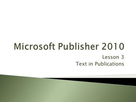 Lesson 3 Text in Publications.  Prepare layout for a publication  Develop text boxes for a publication  Use bullets and numbering in a publication.