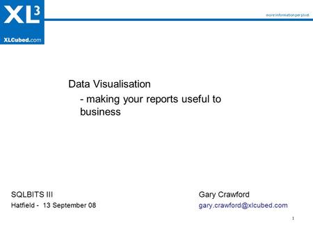 1 more information per pixel Data Visualisation - making your reports useful to business Gary Crawford SQLBITS III Hatfield -