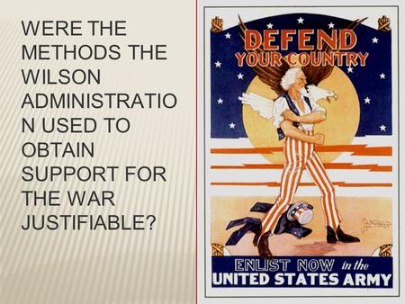 WERE THE METHODS THE WILSON ADMINISTRATIO N USED TO OBTAIN SUPPORT FOR THE WAR JUSTIFIABLE?