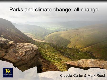 Parks and climate change: all change Claudia Carter & Mark Reed.