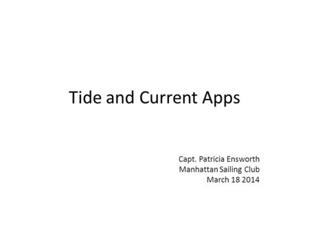 Tide and Current Apps Capt. Patricia Ensworth Manhattan Sailing Club March 18 2014.