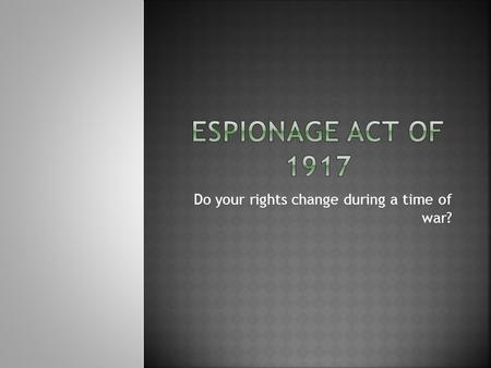 Do your rights change during a time of war?.  Congress shall make no law respecting an establishment of religion, or prohibiting the free exercise thereof;