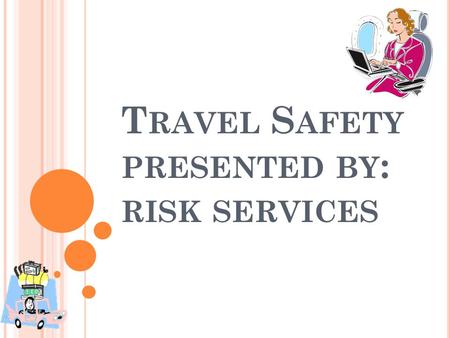 T RAVEL S AFETY PRESENTED BY : RISK SERVICES. T RAVEL S AFETY H AZARDS Transportation Accidents Assault/Robbery/Thief Fire Lifting/Ergonomics.