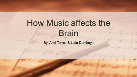 By: Areli Torres & Laila Dumbuya How Music affects the Brain.