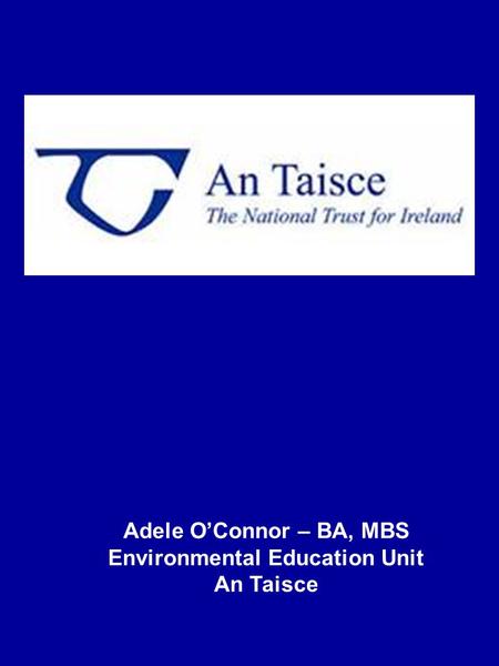 Adele O’Connor – BA, MBS Environmental Education Unit An Taisce.