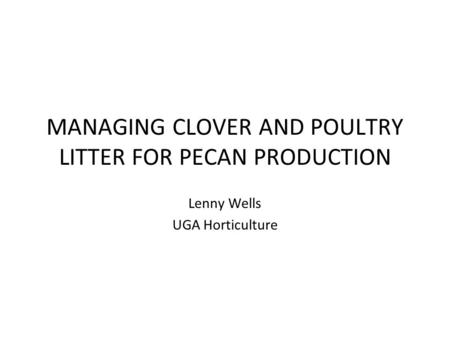 MANAGING CLOVER AND POULTRY LITTER FOR PECAN PRODUCTION Lenny Wells UGA Horticulture.