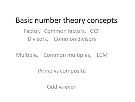 Basic number theory concepts Factor, Common factors, GCF Divisors, Common divisors Multiple, Common multiples, LCM Prime vs composite Odd vs even.