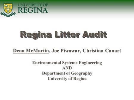 Dena McMartin, Joe Piwowar, Christina Canart Environmental Systems Engineering AND Department of Geography University of Regina Regina Litter Audit.