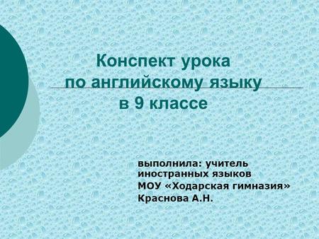 Конспект урока по английскому языку в 9 классе выполнила: учитель иностранных языков МОУ «Ходарская гимназия» Краснова А.Н.