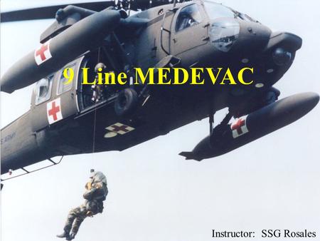 9 Line MEDEVAC Instructor: SSG Rosales