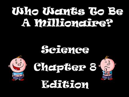 Who Wants To Be A Millionaire? Science Chapter 8 Edition.