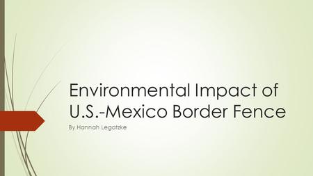 Environmental Impact of U.S.-Mexico Border Fence By Hannah Legatzke.