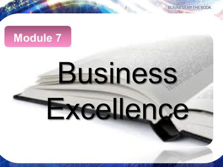 Module 7. Business Excellence “Excellence is an art won by training and habituation. We do not act rightly because we have virtue or excellence, but we.