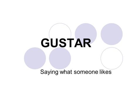 GUSTAR Saying what someone likes. GUSTAR A VERB is an ACTION WORD. GUSTAR is used to say when something is pleasing to someone. But to simplify this,