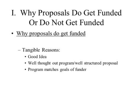 I. Why Proposals Do Get Funded Or Do Not Get Funded Why proposals do get funded –Tangible Reasons: Good Idea Well thought out program/well structured proposal.