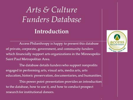 Arts & Culture Funders Database Introduction Access Philanthropy is happy to present this database of private, corporate, government, and community funders.