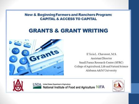 New & Beginning Farmers and Ranchers Program: CAPITAL & ACCESS TO CAPITAL GRANTS & GRANT WRITING E’licia L. Chaverest, M.S. Assistant Director Small Farms.