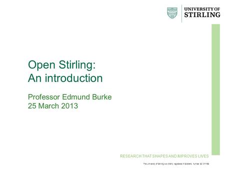 RESEARCH THAT SHAPES AND IMPROVES LIVES The University of Stirling is a charity registered in Scotland, number SC 011159 Open Stirling: An introduction.