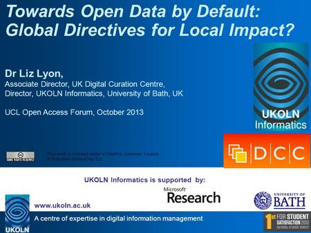 A centre of expertise in digital information management www.ukoln.ac.uk UKOLN Informatics is supported by: Towards Open Data by Default: Global Directives.