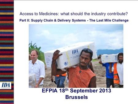 Access to Medicines: what should the industry contribute? Part II: Supply Chain & Delivery Systems - The Last Mile Challenge EFPIA 18 th September 2013.