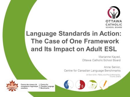 Language Standards in Action: The Case of One Framework and Its Impact on Adult ESL Marianne Kayed, Ottawa Catholic School Board Anne Senior, Centre for.