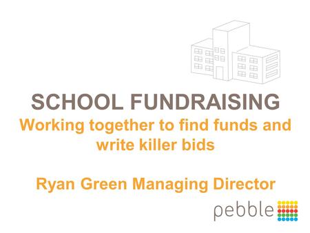 SCHOOL FUNDRAISING Working together to find funds and write killer bids Ryan Green Managing Director.