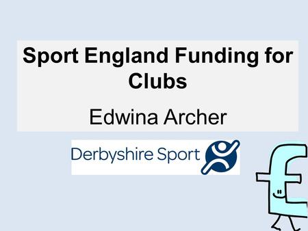 Sport England Funding for Clubs Edwina Archer. Question? Can you guess what some of the funders’ Top Ten Tips might be? 5 Minutes!