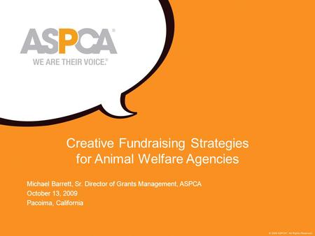 1 Creative Fundraising Strategies for Animal Welfare Agencies Michael Barrett, Sr. Director of Grants Management, ASPCA October 13, 2009 Pacoima, California.