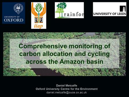 Daniel Metcalfe Oxford University Centre for the Environment Comprehensive monitoring of carbon allocation and cycling across.