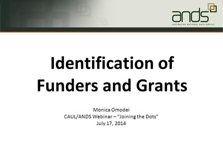 Monica Omodei CAUL/ANDS Webinar – “Joining the Dots” July 17, 2014 Identification of Funders and Grants.