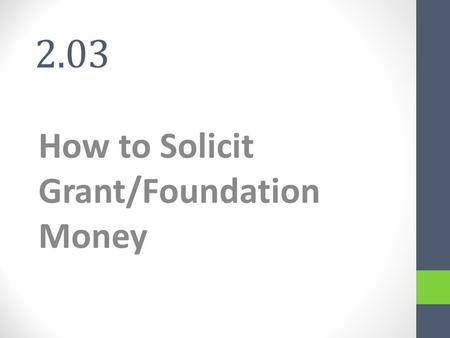 2.03 How to Solicit Grant/Foundation Money. Grants and Foundations Grant - non-repayable funds disbursed by one party; often a government department,