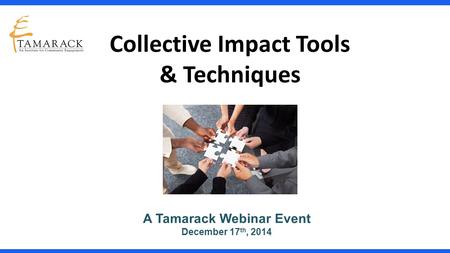 Collective Impact Tools & Techniques A Tamarack Webinar Event December 17 th, 2014.