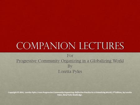 Companion Lectures For Progressive Community Organizing in a Globalizing World By Loretta Pyles Copyright © 2014, Loretta Pyles. From Progressive Community.