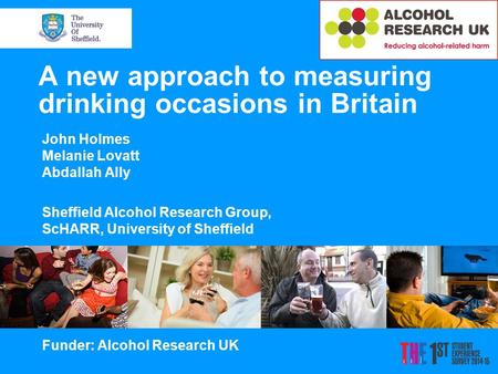 A new approach to measuring drinking occasions in Britain John Holmes Melanie Lovatt Abdallah Ally Sheffield Alcohol Research Group, ScHARR, University.