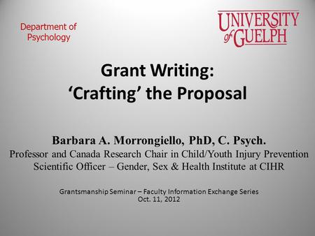 Grant Writing: ‘Crafting’ the Proposal Barbara A. Morrongiello, PhD, C. Psych. Professor and Canada Research Chair in Child/Youth Injury Prevention Scientific.