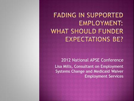 2012 National APSE Conference Lisa Mills, Consultant on Employment Systems Change and Medicaid Waiver Employment Services.