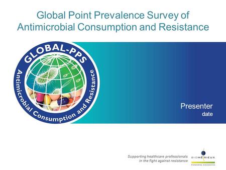 Global Point Prevalence Survey of Antimicrobial Consumption and Resistance Presenter date Supporting healthcare professionals in the fight against resistance.