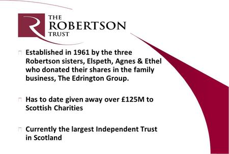 L Established in 1961 by the three Robertson sisters, Elspeth, Agnes & Ethel who donated their shares in the family business, The Edrington Group. l Has.